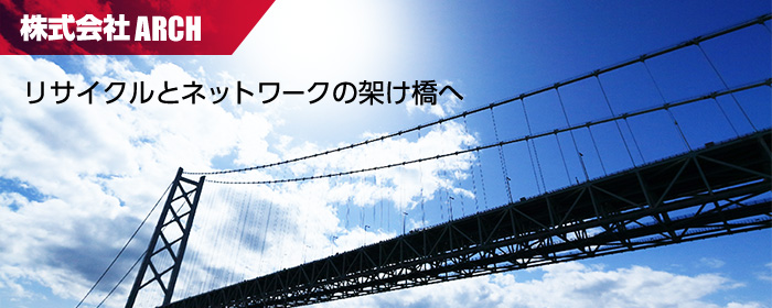株式会社ARCH リサイクルとネットワークの架け橋へ