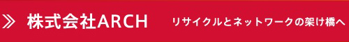 株式会社ARCH リサイクルとネットワークの架け橋へ