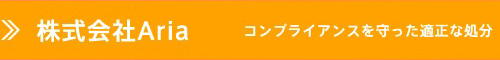 株式会社Aria コンプライアンスを守った適正な処分